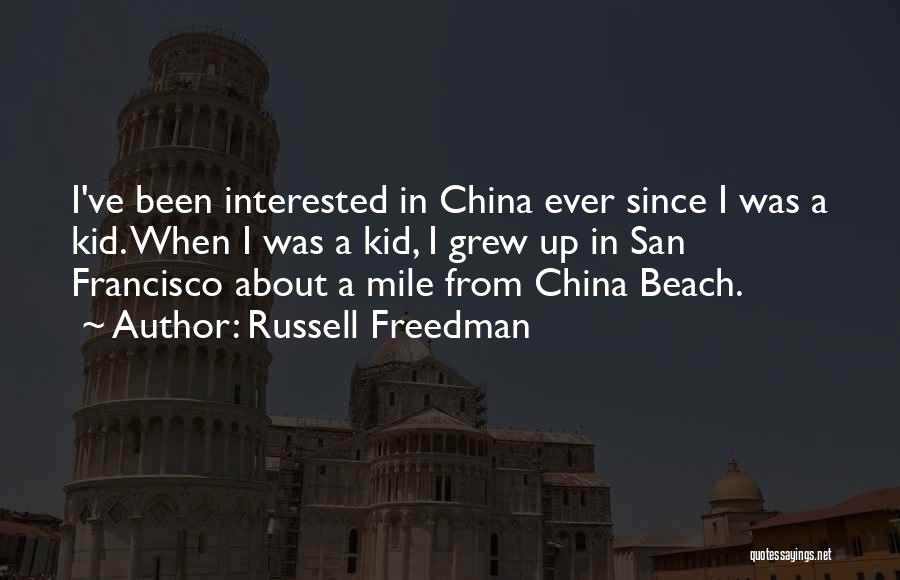 Russell Freedman Quotes: I've Been Interested In China Ever Since I Was A Kid. When I Was A Kid, I Grew Up In