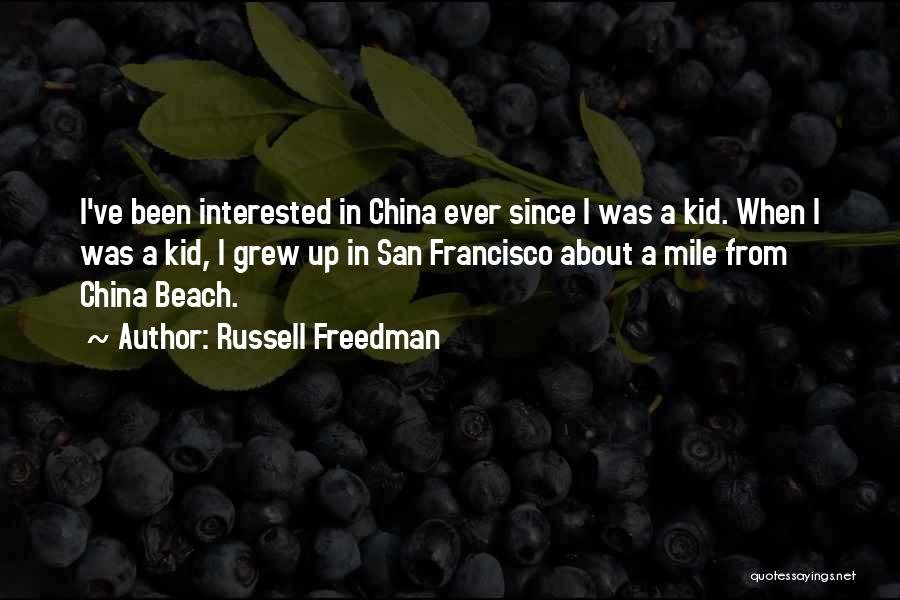 Russell Freedman Quotes: I've Been Interested In China Ever Since I Was A Kid. When I Was A Kid, I Grew Up In
