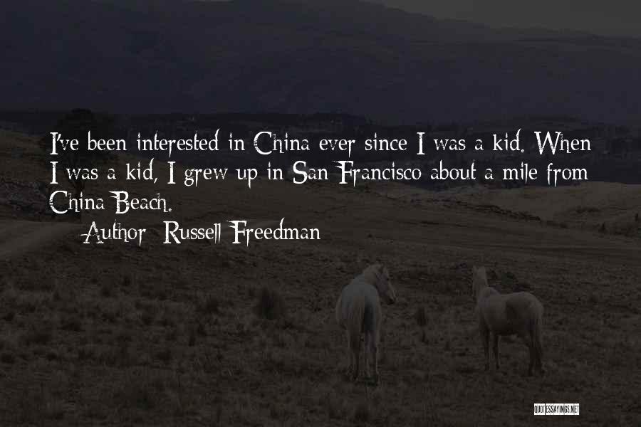 Russell Freedman Quotes: I've Been Interested In China Ever Since I Was A Kid. When I Was A Kid, I Grew Up In