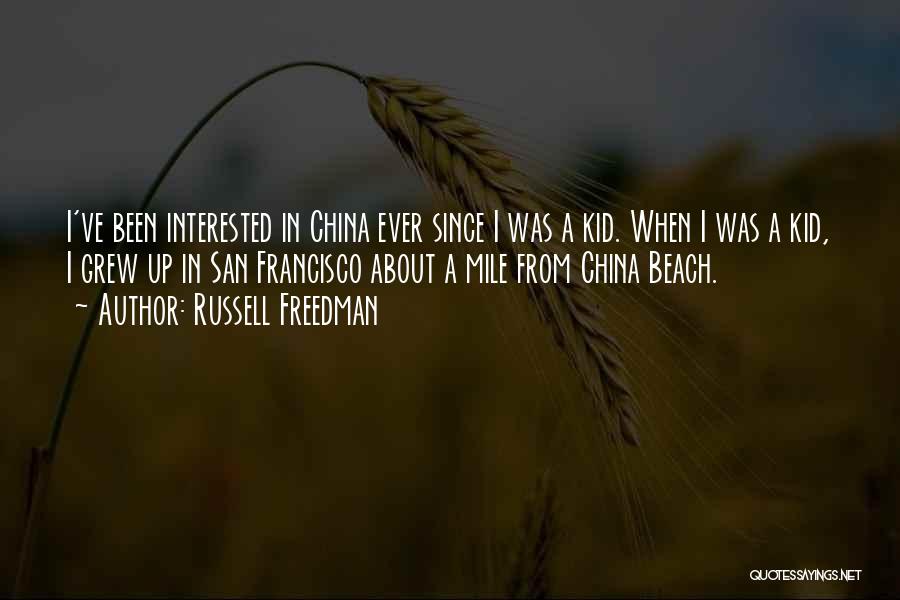 Russell Freedman Quotes: I've Been Interested In China Ever Since I Was A Kid. When I Was A Kid, I Grew Up In