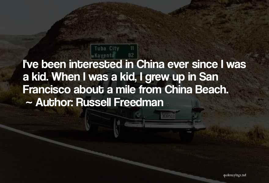 Russell Freedman Quotes: I've Been Interested In China Ever Since I Was A Kid. When I Was A Kid, I Grew Up In