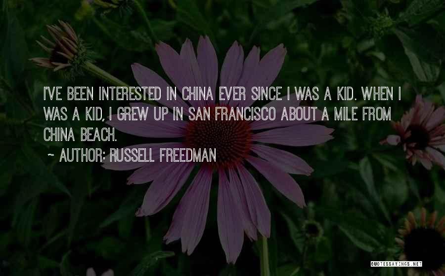 Russell Freedman Quotes: I've Been Interested In China Ever Since I Was A Kid. When I Was A Kid, I Grew Up In