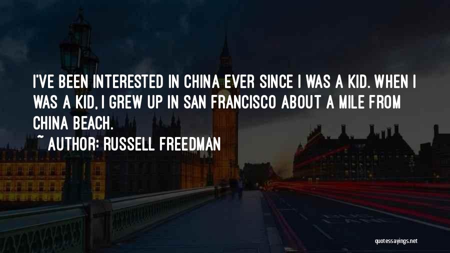 Russell Freedman Quotes: I've Been Interested In China Ever Since I Was A Kid. When I Was A Kid, I Grew Up In