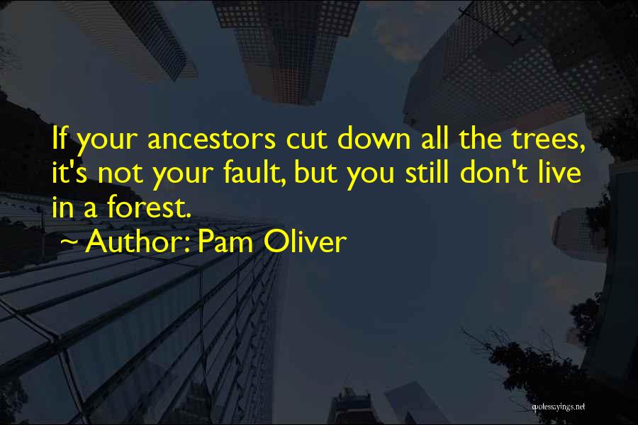 Pam Oliver Quotes: If Your Ancestors Cut Down All The Trees, It's Not Your Fault, But You Still Don't Live In A Forest.