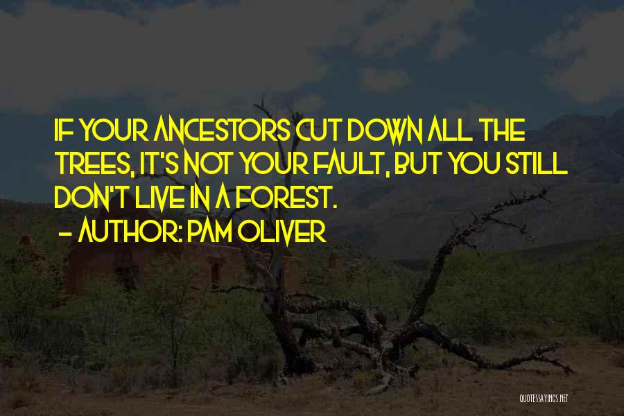 Pam Oliver Quotes: If Your Ancestors Cut Down All The Trees, It's Not Your Fault, But You Still Don't Live In A Forest.