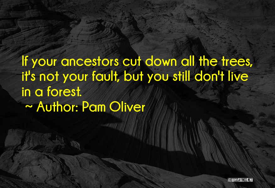 Pam Oliver Quotes: If Your Ancestors Cut Down All The Trees, It's Not Your Fault, But You Still Don't Live In A Forest.