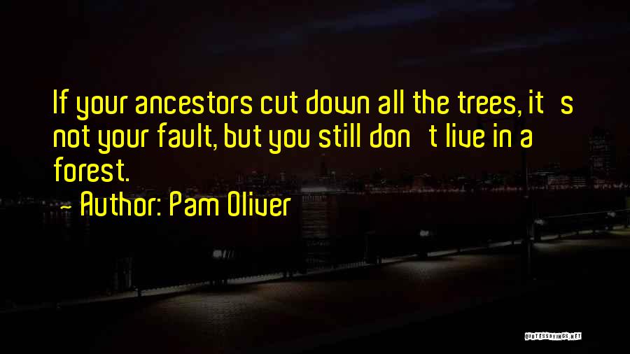 Pam Oliver Quotes: If Your Ancestors Cut Down All The Trees, It's Not Your Fault, But You Still Don't Live In A Forest.