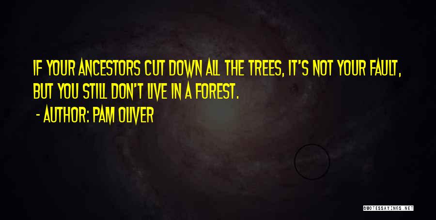 Pam Oliver Quotes: If Your Ancestors Cut Down All The Trees, It's Not Your Fault, But You Still Don't Live In A Forest.