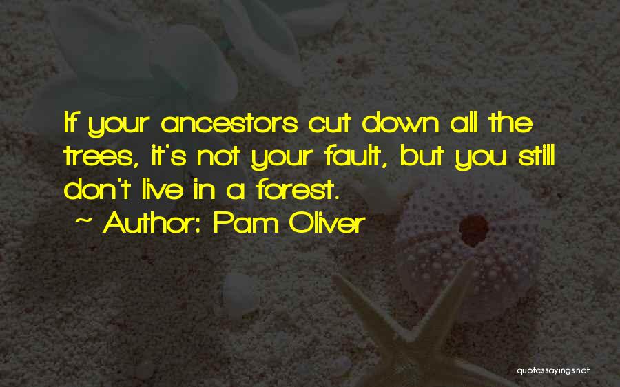 Pam Oliver Quotes: If Your Ancestors Cut Down All The Trees, It's Not Your Fault, But You Still Don't Live In A Forest.