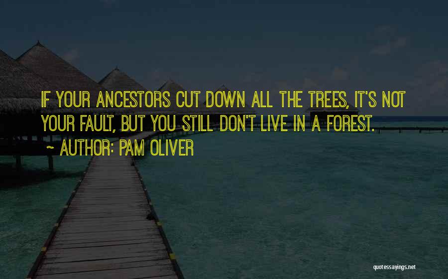 Pam Oliver Quotes: If Your Ancestors Cut Down All The Trees, It's Not Your Fault, But You Still Don't Live In A Forest.