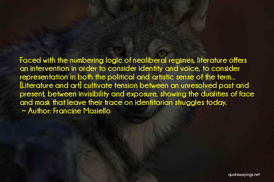 Francine Masiello Quotes: Faced With The Numbering Logic Of Neoliberal Regimes, Literature Offers An Intervention In Order To Consider Identity And Voice, To