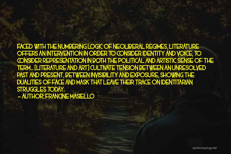 Francine Masiello Quotes: Faced With The Numbering Logic Of Neoliberal Regimes, Literature Offers An Intervention In Order To Consider Identity And Voice, To