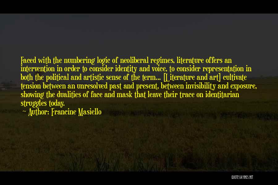 Francine Masiello Quotes: Faced With The Numbering Logic Of Neoliberal Regimes, Literature Offers An Intervention In Order To Consider Identity And Voice, To