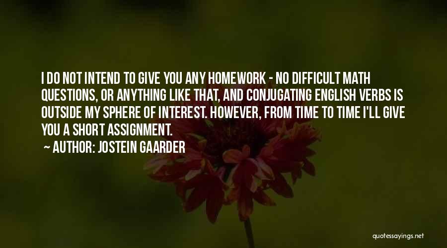 Jostein Gaarder Quotes: I Do Not Intend To Give You Any Homework - No Difficult Math Questions, Or Anything Like That, And Conjugating