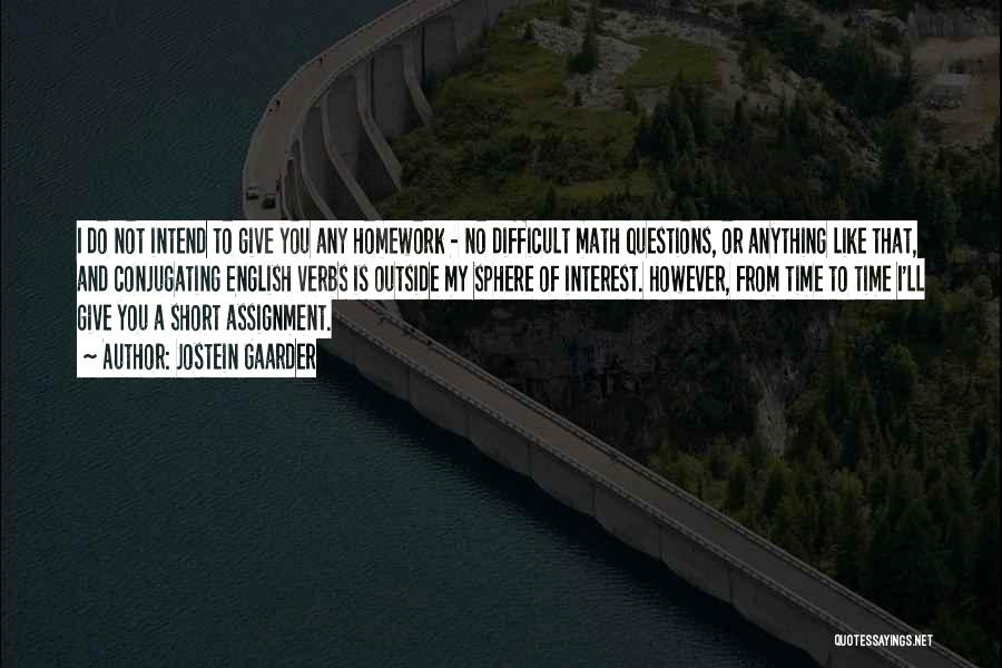 Jostein Gaarder Quotes: I Do Not Intend To Give You Any Homework - No Difficult Math Questions, Or Anything Like That, And Conjugating