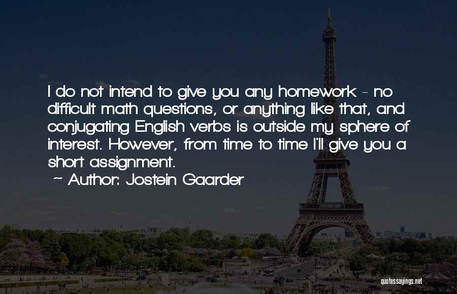Jostein Gaarder Quotes: I Do Not Intend To Give You Any Homework - No Difficult Math Questions, Or Anything Like That, And Conjugating