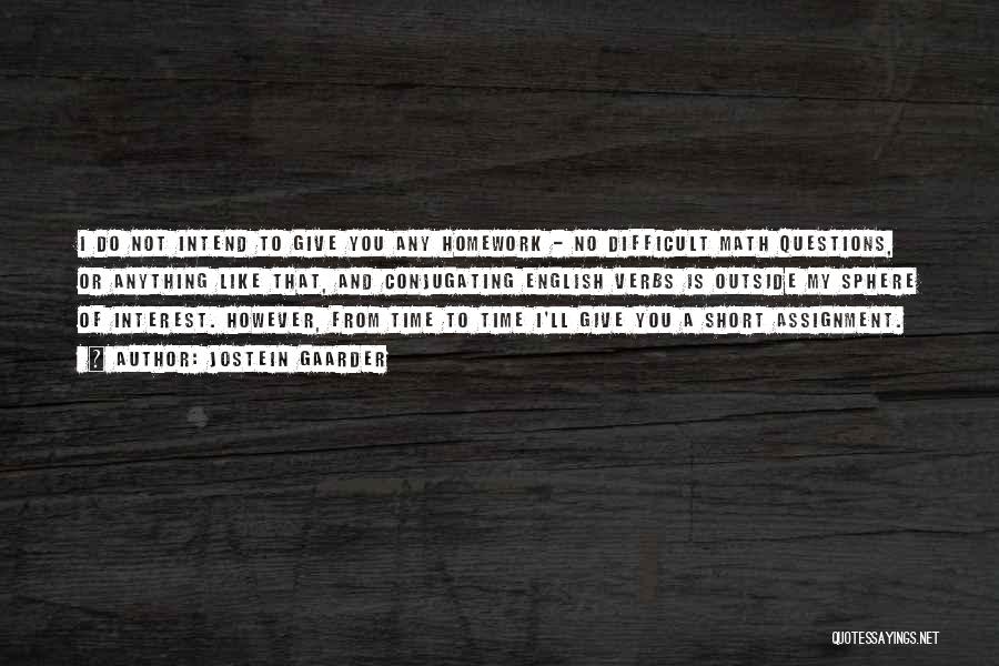 Jostein Gaarder Quotes: I Do Not Intend To Give You Any Homework - No Difficult Math Questions, Or Anything Like That, And Conjugating