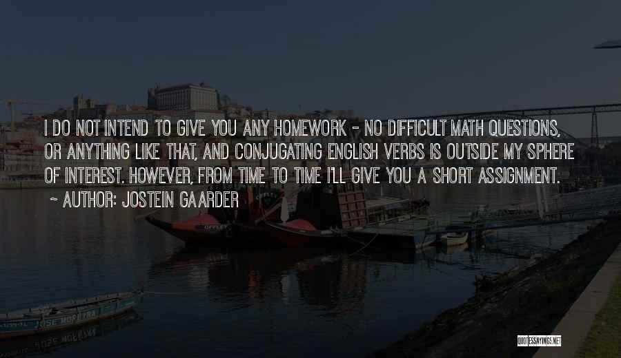 Jostein Gaarder Quotes: I Do Not Intend To Give You Any Homework - No Difficult Math Questions, Or Anything Like That, And Conjugating