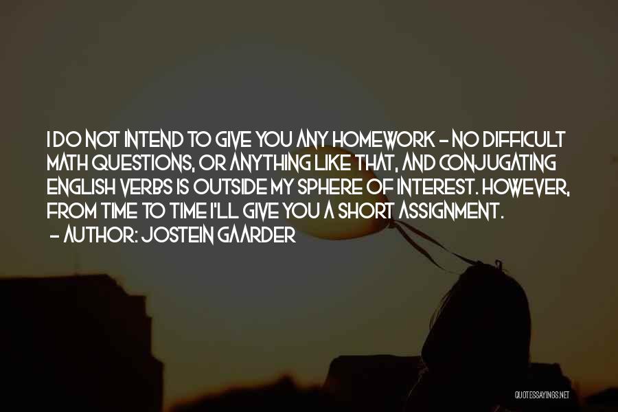 Jostein Gaarder Quotes: I Do Not Intend To Give You Any Homework - No Difficult Math Questions, Or Anything Like That, And Conjugating