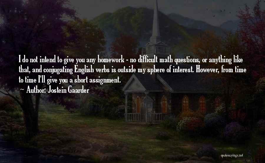 Jostein Gaarder Quotes: I Do Not Intend To Give You Any Homework - No Difficult Math Questions, Or Anything Like That, And Conjugating
