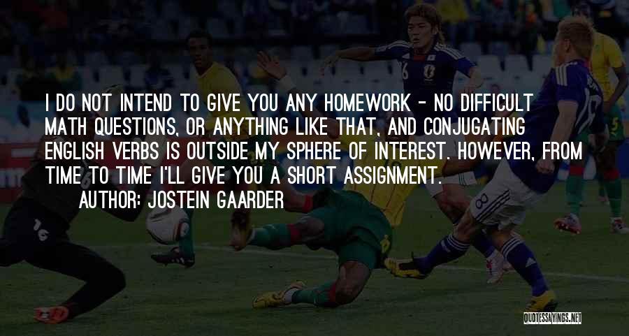 Jostein Gaarder Quotes: I Do Not Intend To Give You Any Homework - No Difficult Math Questions, Or Anything Like That, And Conjugating
