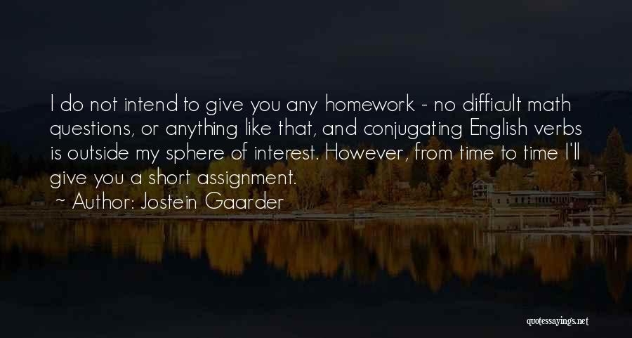 Jostein Gaarder Quotes: I Do Not Intend To Give You Any Homework - No Difficult Math Questions, Or Anything Like That, And Conjugating