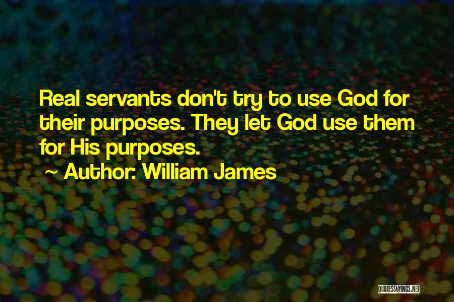 William James Quotes: Real Servants Don't Try To Use God For Their Purposes. They Let God Use Them For His Purposes.