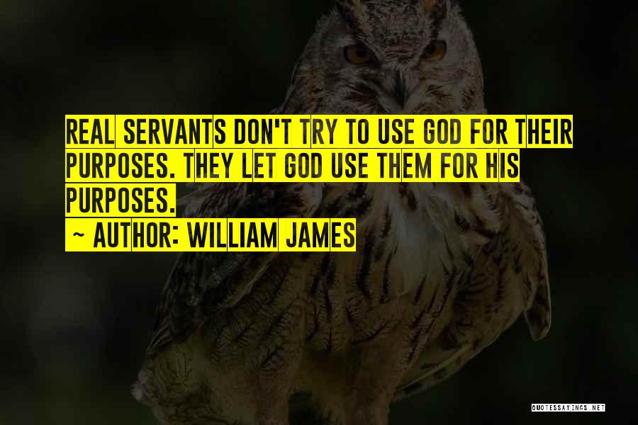 William James Quotes: Real Servants Don't Try To Use God For Their Purposes. They Let God Use Them For His Purposes.