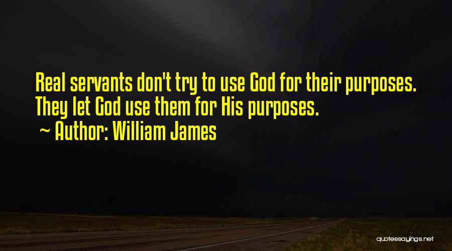 William James Quotes: Real Servants Don't Try To Use God For Their Purposes. They Let God Use Them For His Purposes.