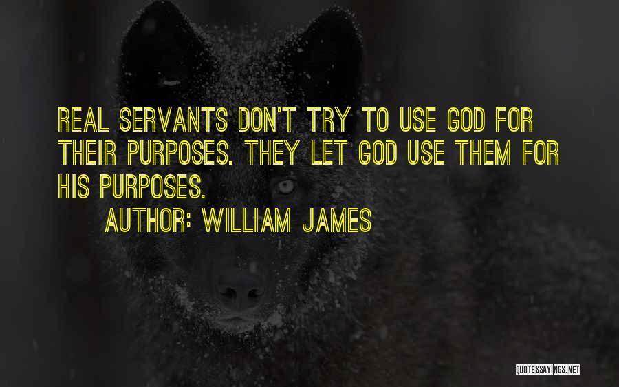 William James Quotes: Real Servants Don't Try To Use God For Their Purposes. They Let God Use Them For His Purposes.