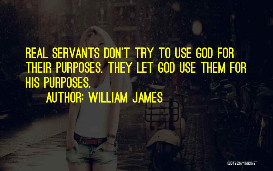 William James Quotes: Real Servants Don't Try To Use God For Their Purposes. They Let God Use Them For His Purposes.