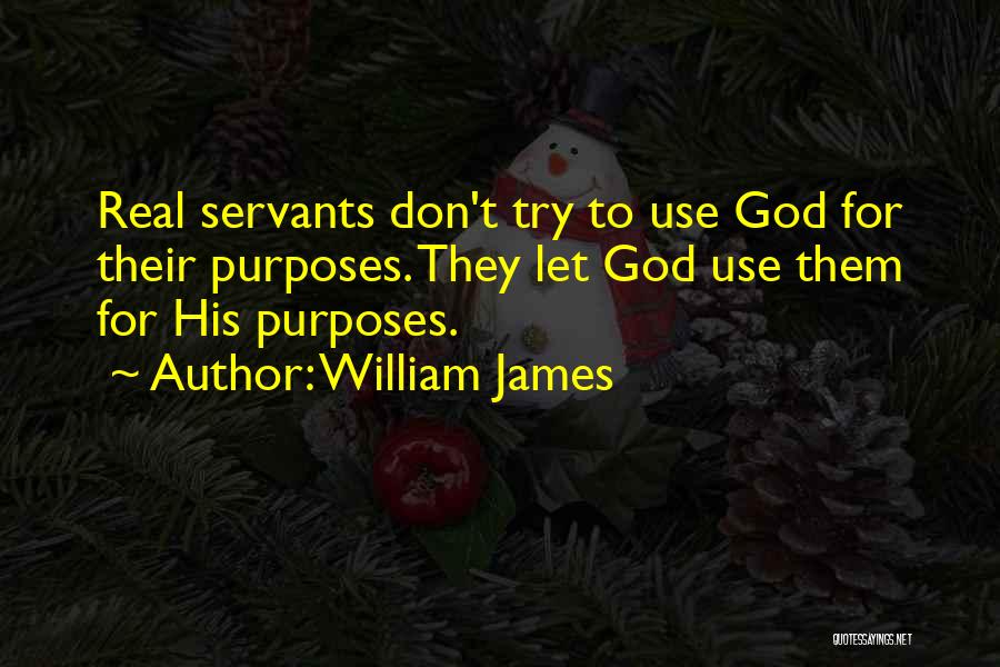 William James Quotes: Real Servants Don't Try To Use God For Their Purposes. They Let God Use Them For His Purposes.