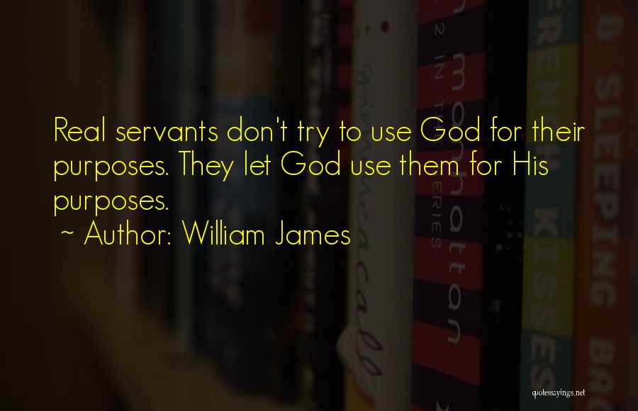 William James Quotes: Real Servants Don't Try To Use God For Their Purposes. They Let God Use Them For His Purposes.