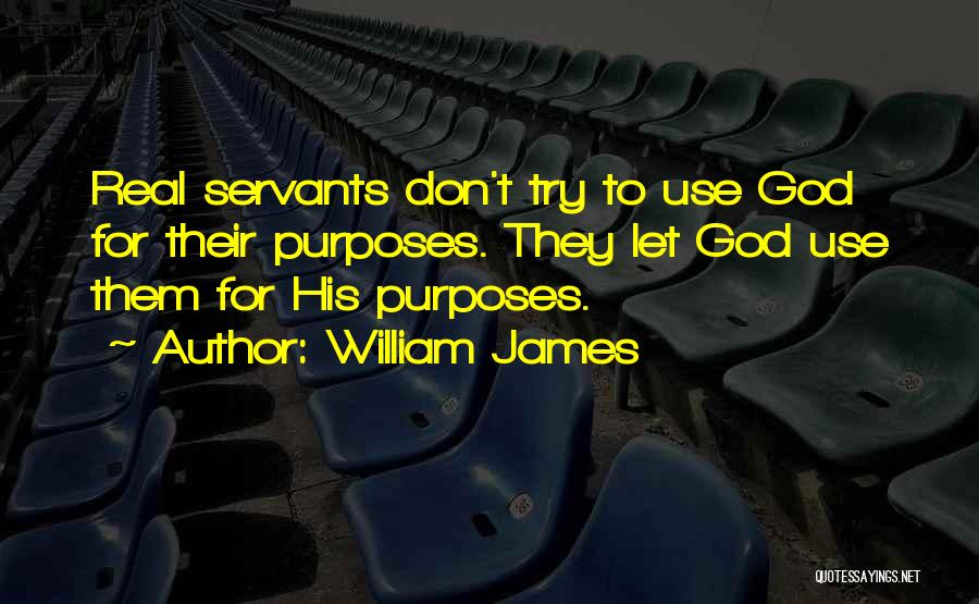 William James Quotes: Real Servants Don't Try To Use God For Their Purposes. They Let God Use Them For His Purposes.