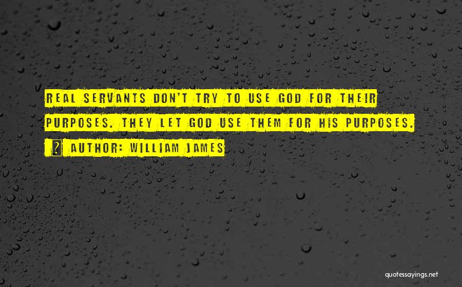 William James Quotes: Real Servants Don't Try To Use God For Their Purposes. They Let God Use Them For His Purposes.