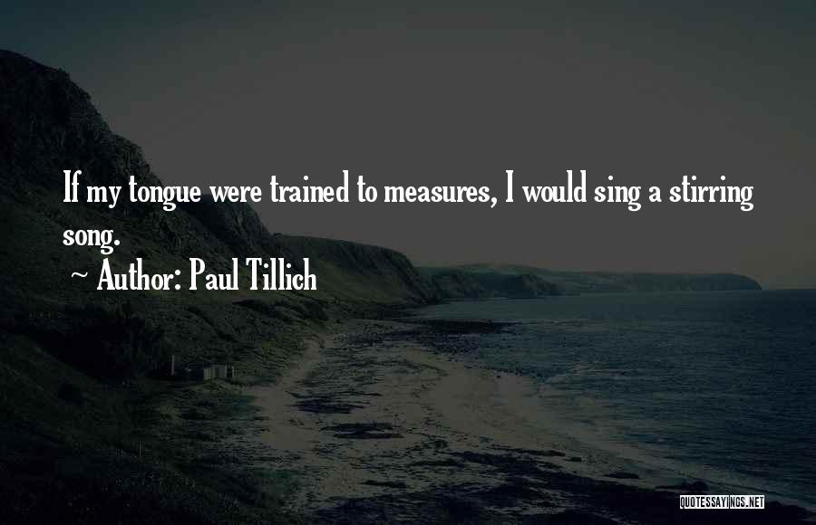 Paul Tillich Quotes: If My Tongue Were Trained To Measures, I Would Sing A Stirring Song.