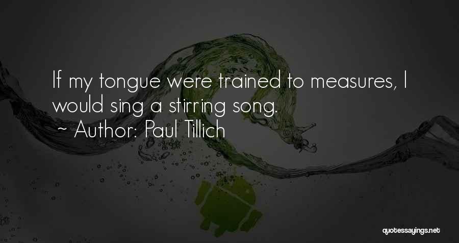 Paul Tillich Quotes: If My Tongue Were Trained To Measures, I Would Sing A Stirring Song.