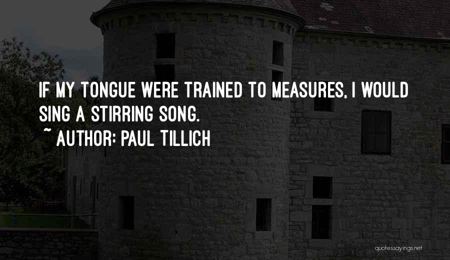 Paul Tillich Quotes: If My Tongue Were Trained To Measures, I Would Sing A Stirring Song.