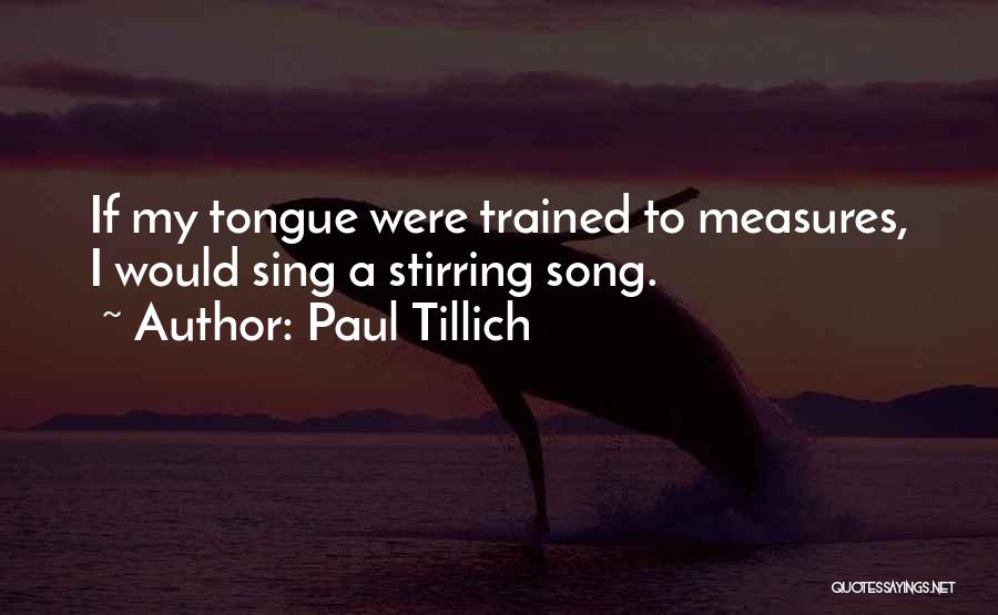 Paul Tillich Quotes: If My Tongue Were Trained To Measures, I Would Sing A Stirring Song.