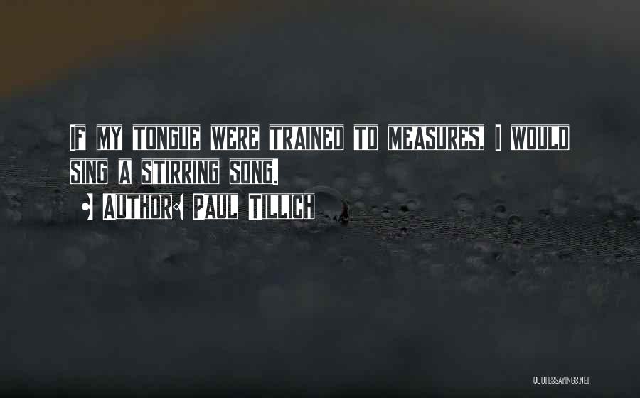 Paul Tillich Quotes: If My Tongue Were Trained To Measures, I Would Sing A Stirring Song.