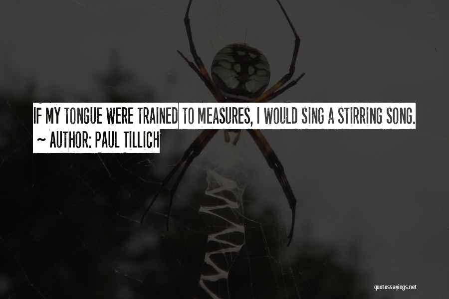 Paul Tillich Quotes: If My Tongue Were Trained To Measures, I Would Sing A Stirring Song.