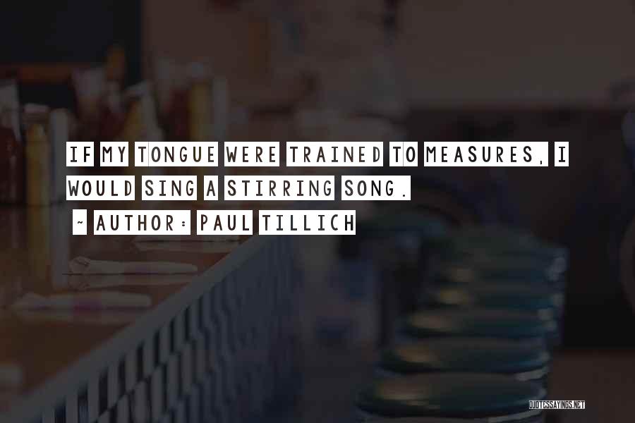 Paul Tillich Quotes: If My Tongue Were Trained To Measures, I Would Sing A Stirring Song.