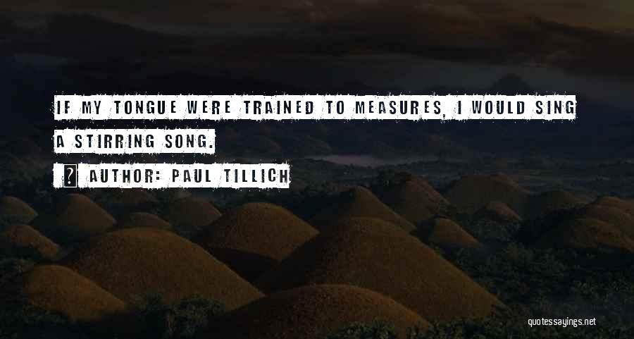 Paul Tillich Quotes: If My Tongue Were Trained To Measures, I Would Sing A Stirring Song.