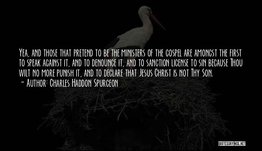 Charles Haddon Spurgeon Quotes: Yea, And Those That Pretend To Be The Ministers Of The Gospel Are Amongst The First To Speak Against It,