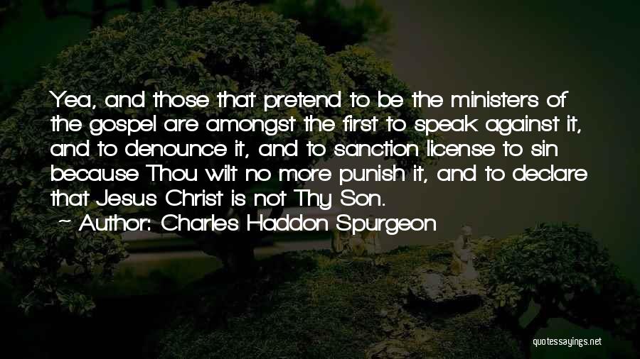 Charles Haddon Spurgeon Quotes: Yea, And Those That Pretend To Be The Ministers Of The Gospel Are Amongst The First To Speak Against It,