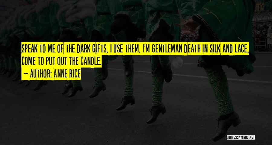 Anne Rice Quotes: Speak To Me Of The Dark Gifts. I Use Them. I'm Gentleman Death In Silk And Lace, Come To Put