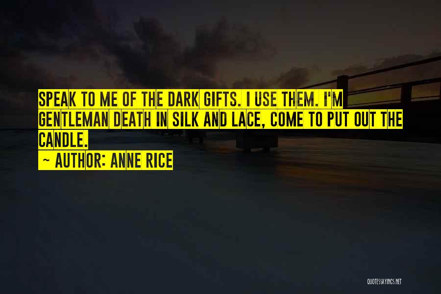 Anne Rice Quotes: Speak To Me Of The Dark Gifts. I Use Them. I'm Gentleman Death In Silk And Lace, Come To Put