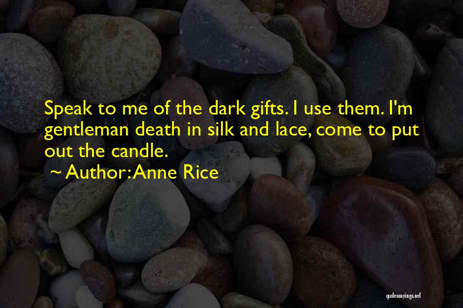 Anne Rice Quotes: Speak To Me Of The Dark Gifts. I Use Them. I'm Gentleman Death In Silk And Lace, Come To Put
