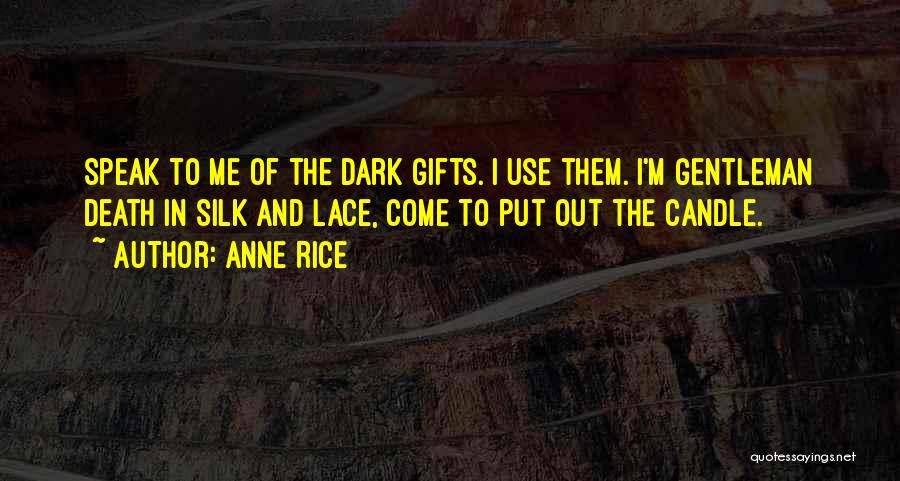 Anne Rice Quotes: Speak To Me Of The Dark Gifts. I Use Them. I'm Gentleman Death In Silk And Lace, Come To Put