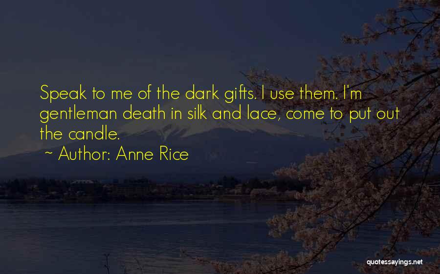 Anne Rice Quotes: Speak To Me Of The Dark Gifts. I Use Them. I'm Gentleman Death In Silk And Lace, Come To Put
